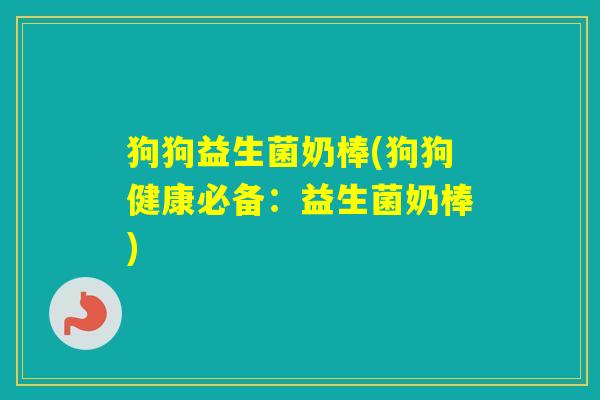 狗狗益生菌奶棒(狗狗健康必备:益生菌奶棒) 狗狗益生菌奶棒(狗狗健康必备:益生菌奶棒)