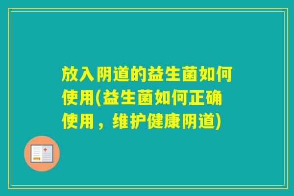 放入的益生菌如何使用(益生菌如何正确使用,维护健康) 放入的益生菌如何使用(益生菌如何正确使用,维护健康)
