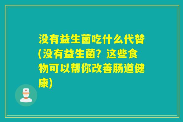 没有益生菌吃什么代替(没有益生菌？这些食物可以帮你改善肠道健康)