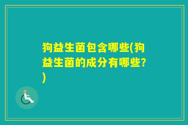狗益生菌包含哪些(狗益生菌的成分有哪些？)