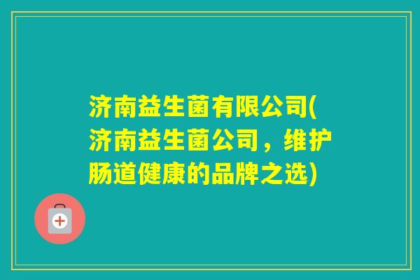 济南益生菌有限公司(济南益生菌公司,维护肠道健康的品牌之选) 济南益生菌有限公司(济南益生菌公司,维护肠道健康的品牌之选)