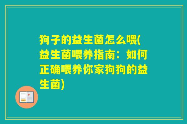 狗子的益生菌怎么喂(益生菌喂养指南:如何正确喂养你家狗狗的益生菌) 狗子的益生菌怎么喂(益生菌喂养指南:如何正确喂养你家狗狗的益生菌)