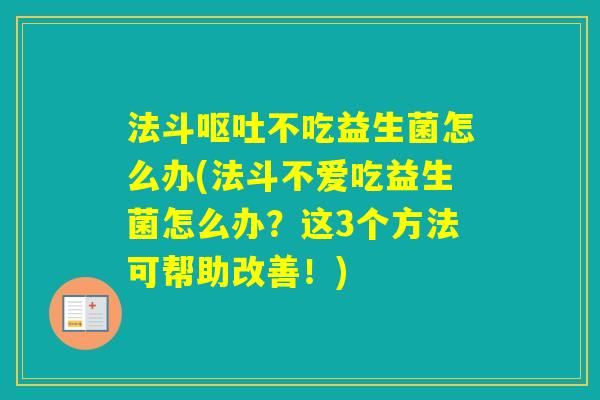 法斗不吃益生菌怎么办(法斗不爱吃益生菌怎么办?这3个方法可帮助改善!) 法斗不吃益生菌怎么办(法斗不爱吃益生菌怎么办?这3个方法可帮助改善!)