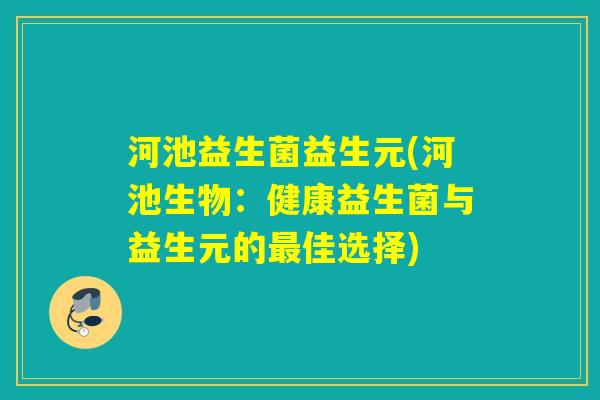 河池益生菌益生元(河池生物：健康益生菌与益生元的佳选择)