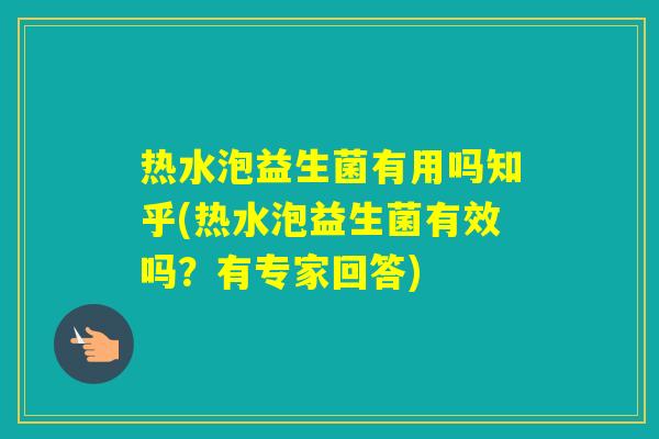 热水泡益生菌有用吗知乎(热水泡益生菌有效吗?有专家回答) 热水泡益生菌有用吗知乎(热水泡益生菌有效吗?有专家回答)