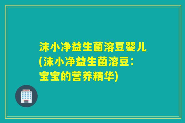沫小净益生菌溶豆婴儿(沫小净益生菌溶豆:宝宝的营养精华) 沫小净益生菌溶豆婴儿(沫小净益生菌溶豆:宝宝的营养精华)