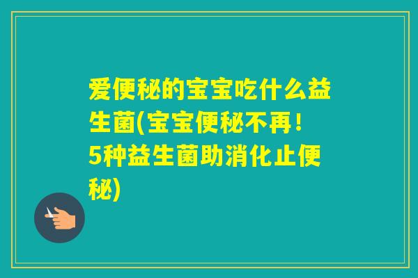 爱的宝宝吃什么益生菌(宝宝不再!5种益生菌助消化止) 爱的宝宝吃什么益生菌(宝宝不再!5种益生菌助消化止)