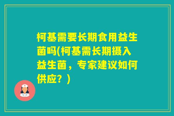 柯基需要长期食用益生菌吗(柯基需长期摄入益生菌，专家建议如何供应？)
