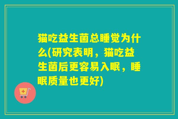 猫吃益生菌总睡觉为什么(研究表明，猫吃益生菌后更容易入眠，质量也更好)