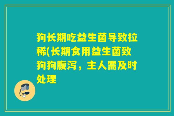 狗长期吃益生菌导致拉稀(长期食用益生菌致狗狗，主人需及时处理