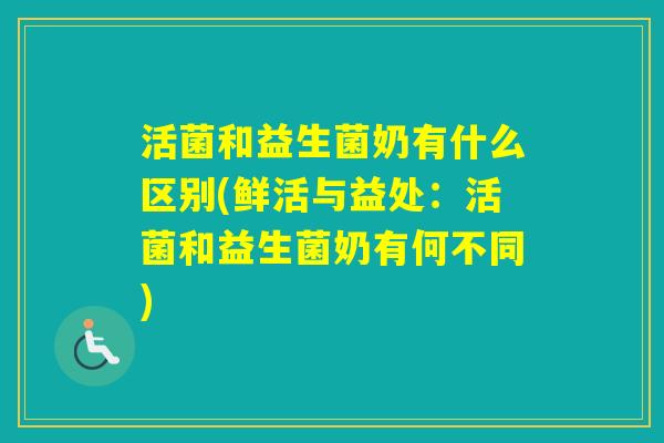 活菌和益生菌奶有什么区别(鲜活与益处：活菌和益生菌奶有何不同)