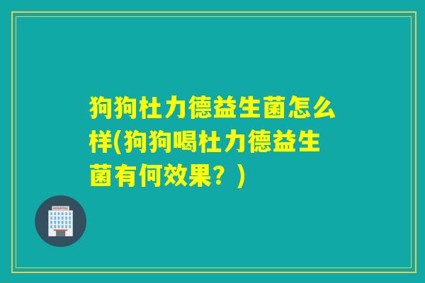 狗狗杜力德益生菌怎么样(狗狗喝杜力德益生菌有何效果？)