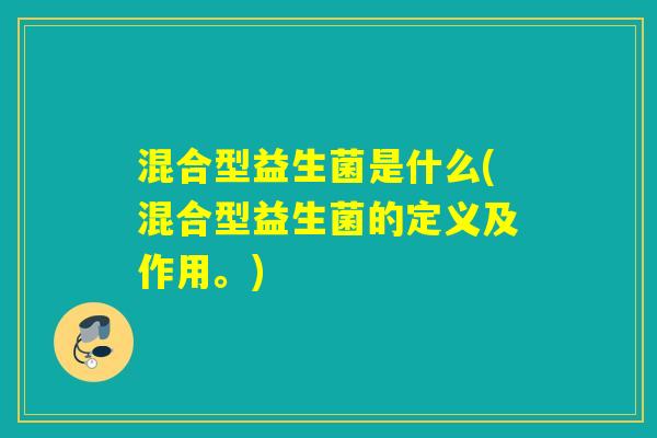 混合型益生菌是什么(混合型益生菌的定义及作用。)
