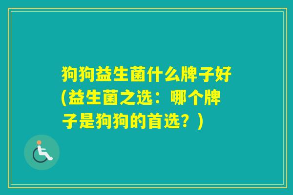 狗狗益生菌什么牌子好(益生菌之选：哪个牌子是狗狗的首选？)