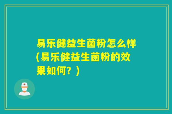易乐健益生菌粉怎么样(易乐健益生菌粉的效果如何？)