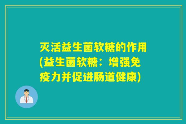 灭活益生菌软糖的作用(益生菌软糖：增强力并促进肠道健康)