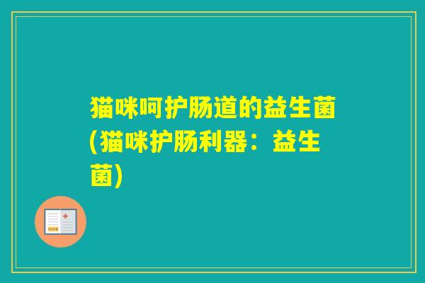 猫咪呵护肠道的益生菌(猫咪护肠利器：益生菌)