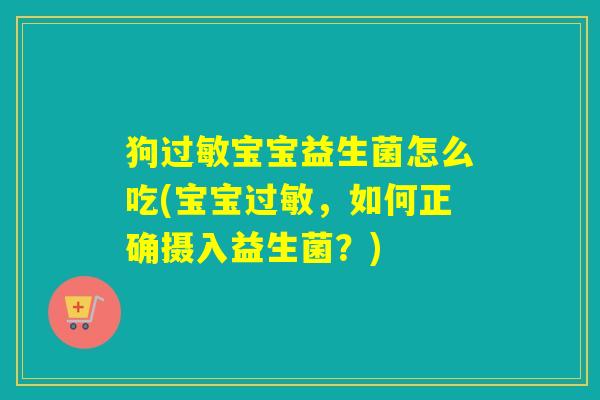 狗宝宝益生菌怎么吃(宝宝，如何正确摄入益生菌？)