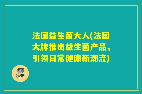 法国益生菌大人(法国大牌推出益生菌产品，引领日常健康新潮流)