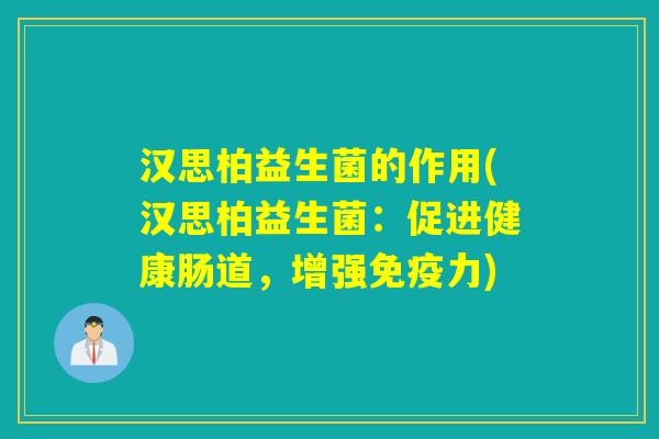 汉思柏益生菌的作用(汉思柏益生菌：促进健康肠道，增强力)