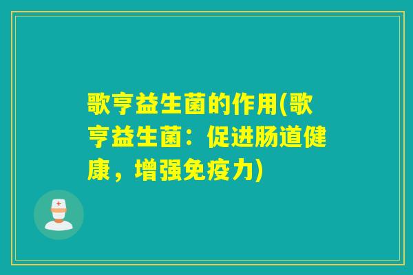歌亨益生菌的作用(歌亨益生菌：促进肠道健康，增强力)