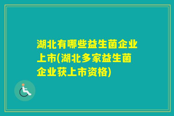 湖北有哪些益生菌企业上市(湖北多家益生菌企业获上市资格) 湖北有哪些益生菌企业上市(湖北多家益生菌企业获上市资格)