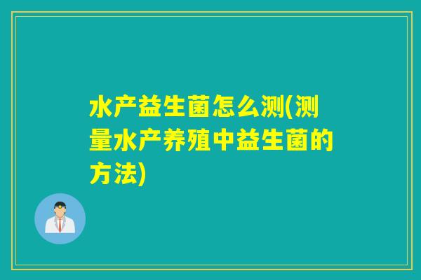水产益生菌怎么测(测量水产养殖中益生菌的方法)