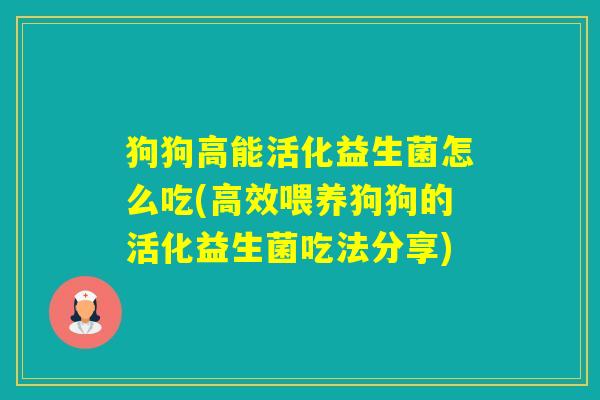 狗狗高能活化益生菌怎么吃(高效喂养狗狗的活化益生菌吃法分享)