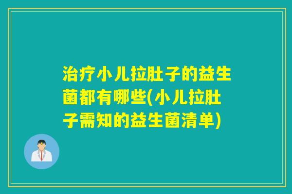 小儿拉肚子的益生菌都有哪些(小儿拉肚子需知的益生菌清单)