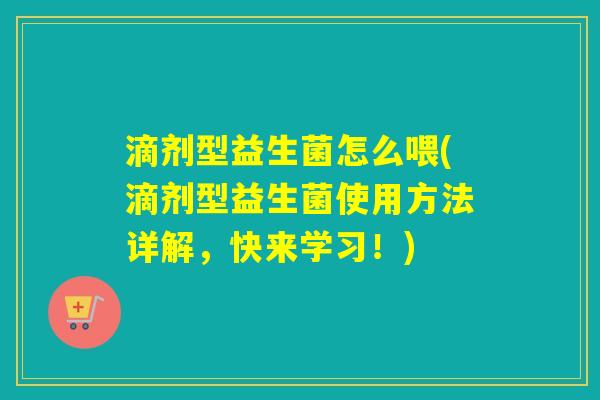 滴剂型益生菌怎么喂(滴剂型益生菌使用方法详解，快来学习！)