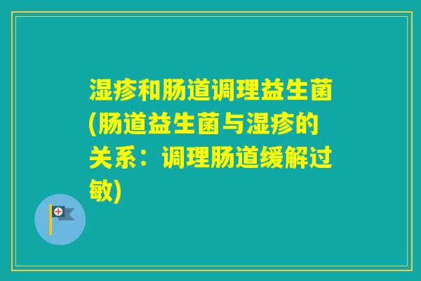和肠道调理益生菌(肠道益生菌与的关系:调理肠道缓解) 和肠道调理益生菌(肠道益生菌与的关系:调理肠道缓解)