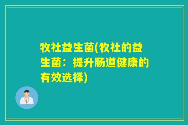 牧社益生菌(牧社的益生菌:提升肠道健康的有效选择) 牧社益生菌(牧社的益生菌:提升肠道健康的有效选择)