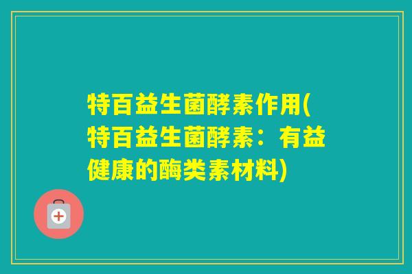 特百益生菌酵素作用(特百益生菌酵素：有益健康的酶类素材料)