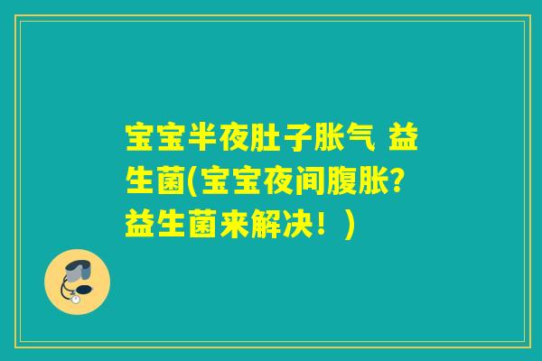 宝宝半夜肚子 益生菌(宝宝夜间？益生菌来解决！)