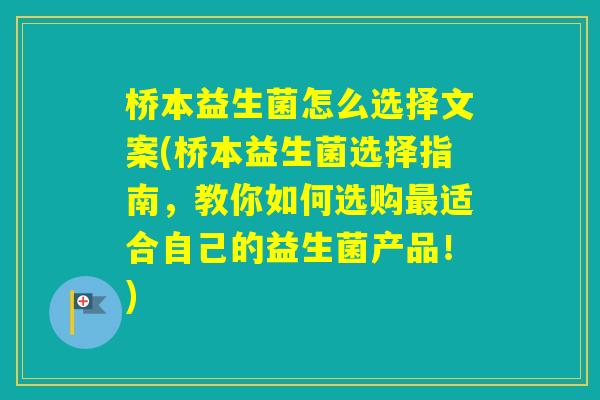 桥本益生菌怎么选择文案(桥本益生菌选择指南,教你如何选购适合自己的益生菌产品!) 桥本益生菌怎么选择文案(桥本益生菌选择指南,教你如何选购适合自己的益生菌产品!)