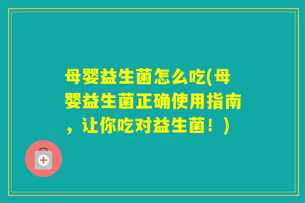 母婴益生菌怎么吃(母婴益生菌正确使用指南,让你吃对益生菌!) 母婴益生菌怎么吃(母婴益生菌正确使用指南,让你吃对益生菌!)