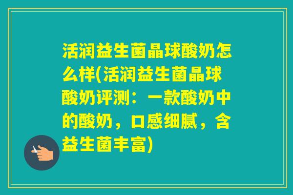活润益生菌晶球酸奶怎么样(活润益生菌晶球酸奶评测：一款酸奶中的酸奶，口感细腻，含益生菌丰富)