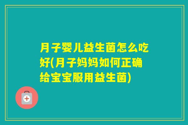 月子婴儿益生菌怎么吃好(月子妈妈如何正确给宝宝服用益生菌)