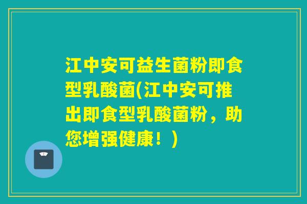 江中安可益生菌粉即食型乳酸菌(江中安可推出即食型乳酸菌粉，助您增强健康！)