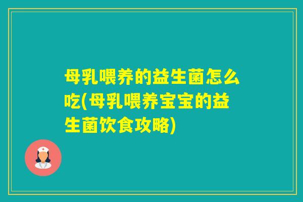 母乳喂养的益生菌怎么吃(母乳喂养宝宝的益生菌饮食攻略) 母乳喂养的益生菌怎么吃(母乳喂养宝宝的益生菌饮食攻略)