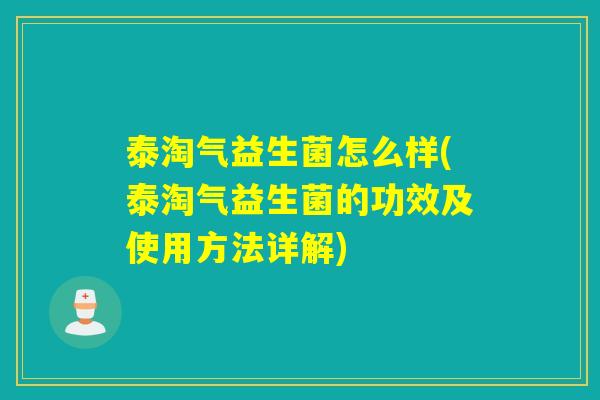 泰淘气益生菌怎么样(泰淘气益生菌的功效及使用方法详解) 泰淘气益生菌怎么样(泰淘气益生菌的功效及使用方法详解)
