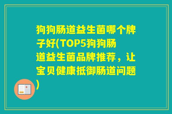 狗狗肠道益生菌哪个牌子好(TOP5狗狗肠道益生菌品牌推荐,让宝贝健康抵御肠道问题) 狗狗肠道益生菌哪个牌子好(TOP5狗狗肠道益生菌品牌推荐,让宝贝健康抵御肠道问题)