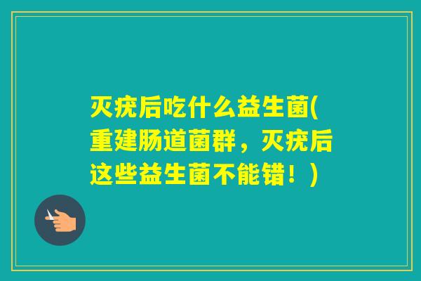 灭疣后吃什么益生菌(重建肠道菌群，灭疣后这些益生菌不能错！)