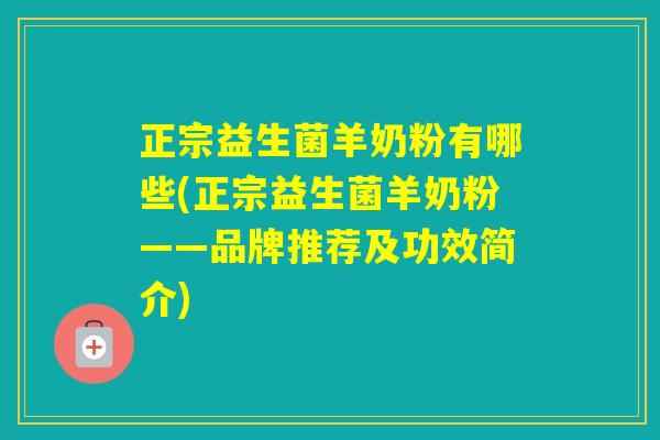 正宗益生菌羊奶粉有哪些(正宗益生菌羊奶粉——品牌推荐及功效简介) 正宗益生菌羊奶粉有哪些(正宗益生菌羊奶粉——品牌推荐及功效简介)
