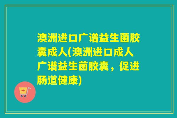 澳洲进口广谱益生菌胶囊成人(澳洲进口成人广谱益生菌胶囊，促进肠道健康)
