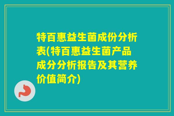 特百惠益生菌成份分析表(特百惠益生菌产品成分分析报告及其营养价值简介)