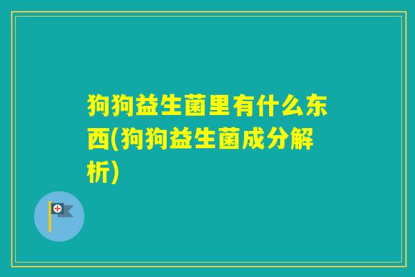 狗狗益生菌里有什么东西(狗狗益生菌成分解析)