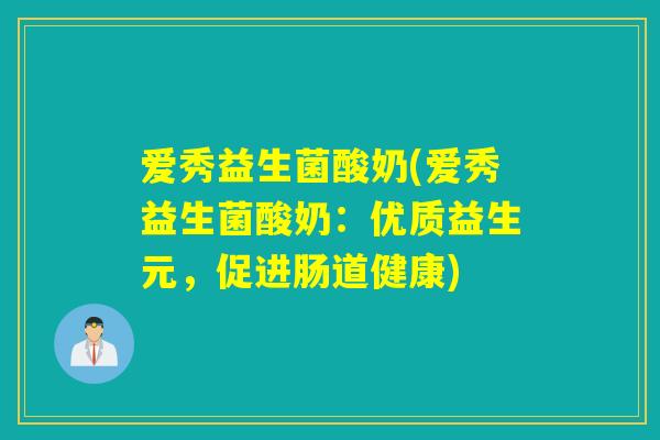 爱秀益生菌酸奶(爱秀益生菌酸奶：优质益生元，促进肠道健康)