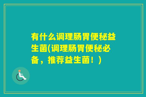 有什么调理肠胃益生菌(调理肠胃必备,推荐益生菌!) 有什么调理肠胃益生菌(调理肠胃必备,推荐益生菌!)