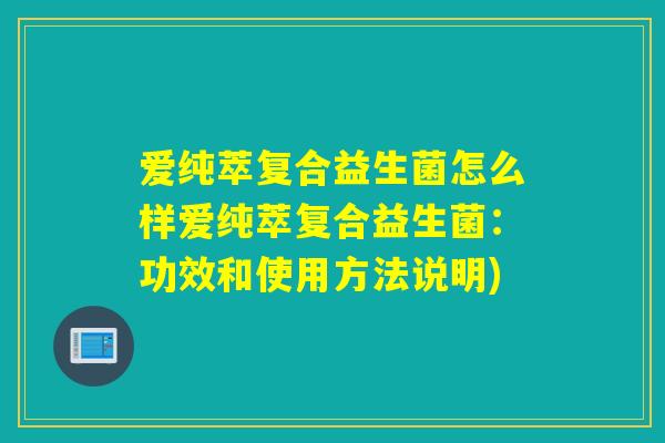 爱纯萃复合益生菌怎么样爱纯萃复合益生菌:功效和使用方法说明) 爱纯萃复合益生菌怎么样爱纯萃复合益生菌:功效和使用方法说明)
